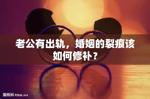 老公有出轨，婚姻的裂痕该如何修补？
