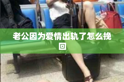 老公因为爱情出轨了怎么挽回