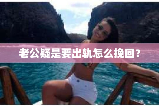 老公疑是要出轨怎么挽回？