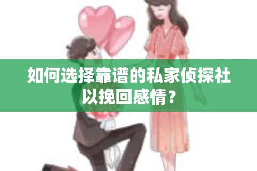 如何选择靠谱的私家侦探社以挽回感情？