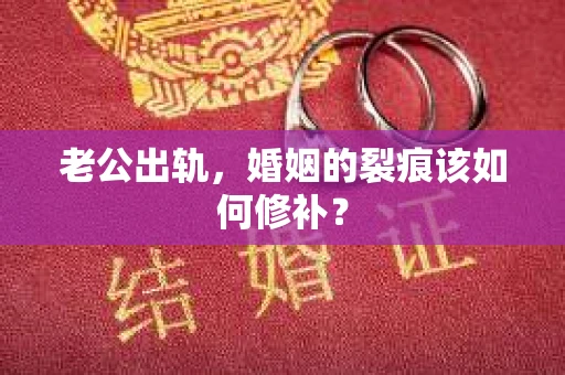 老公出轨，婚姻的裂痕该如何修补？