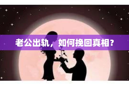 老公出轨，如何挽回真相？