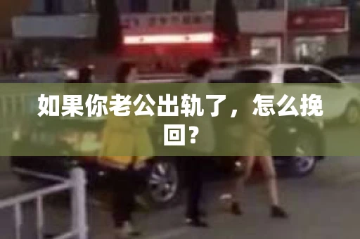 如果你老公出轨了，怎么挽回？
