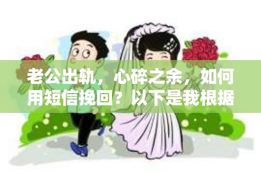 老公出轨，心碎之余，如何用短信挽回？以下是我根据实际情况整理的一些短信内容，希望能给你带来一些启发。