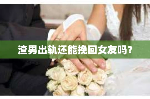 渣男出轨还能挽回女友吗？