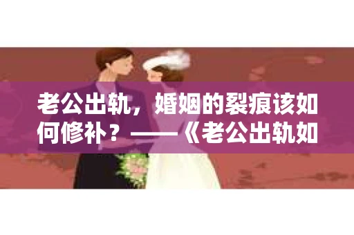 老公出轨，婚姻的裂痕该如何修补？——《老公出轨如何挽回的书》带你走出困境
