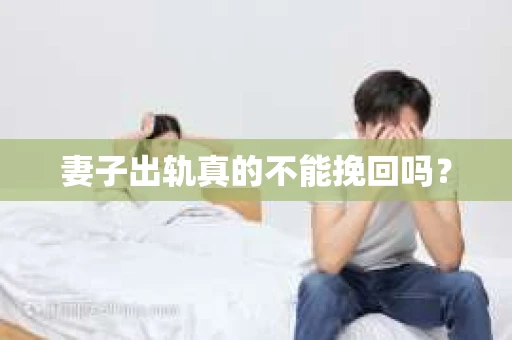 妻子出轨真的不能挽回吗？
