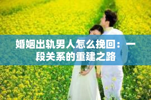 婚姻出轨男人怎么挽回：一段关系的重建之路