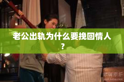老公出轨为什么要挽回情人？