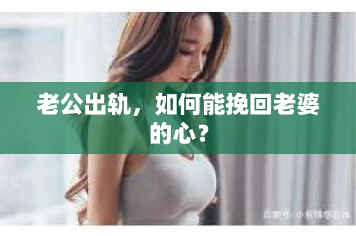 老公出轨，如何能挽回老婆的心？