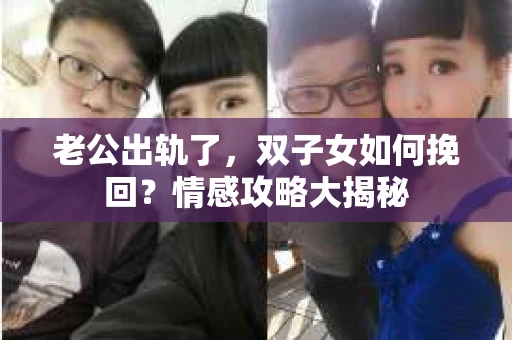 老公出轨了，双子女如何挽回？情感攻略大揭秘