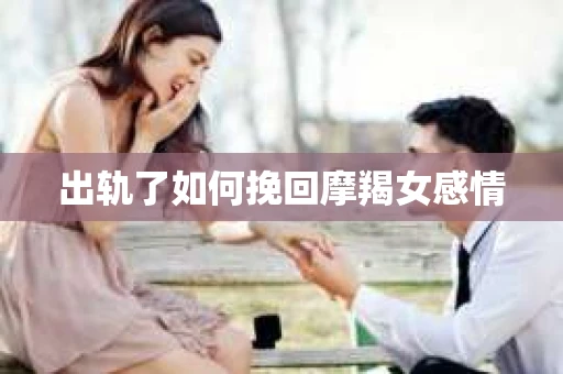 出轨了如何挽回摩羯女感情