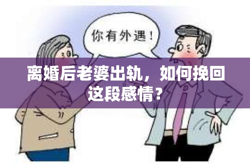 离婚后老婆出轨，如何挽回这段感情？