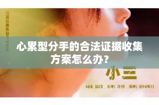 心累型分手的合法证据收集方案怎么办？