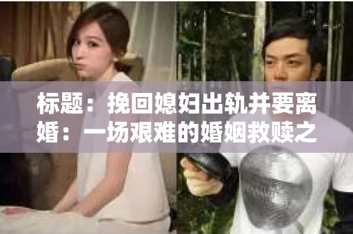 标题：挽回媳妇出轨并要离婚：一场艰难的婚姻救赎之路