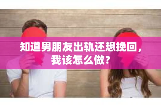 知道男朋友出轨还想挽回，我该怎么做？
