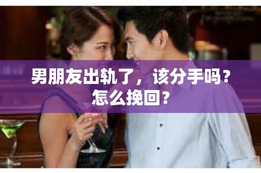 男朋友出轨了,该分手吗?怎么挽回? 男朋友出轨了,该分手吗?怎么挽回?