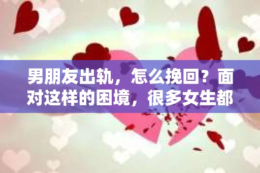 男朋友出轨，怎么挽回？面对这样的困境，很多女生都会感到无助和痛苦。但请相信，无论情况多么糟糕，都有可能找到解决问题的方法。今天，就让我来和大家聊聊，当男朋友出轨时，我们应该如何挽回这段感情。