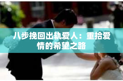 八步挽回出轨爱人：重拾爱情的希望之路