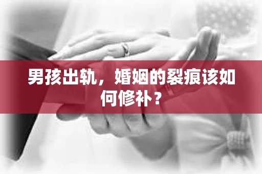 男孩出轨，婚姻的裂痕该如何修补？
