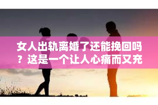 女人出轨离婚了还能挽回吗？这是一个让人心痛而又充满疑惑的问题。在这个充满变数的世界里，婚姻的稳固性似乎变得越来越脆弱。那么，当女人出轨导致离婚后，还有没有可能挽回这段婚姻呢？让我们一起来探讨这个问题。