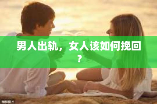 男人出轨，女人该如何挽回？