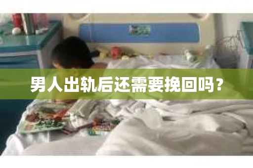 男人出轨后还需要挽回吗？