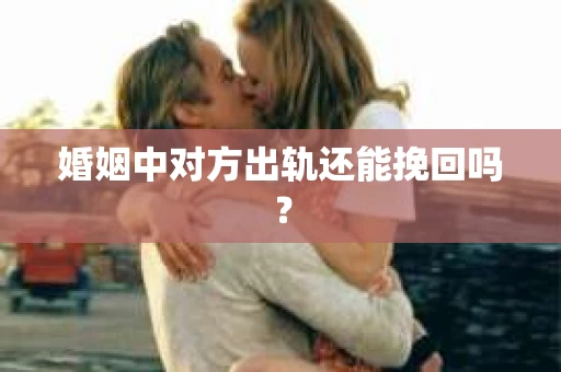 婚姻中对方出轨还能挽回吗？