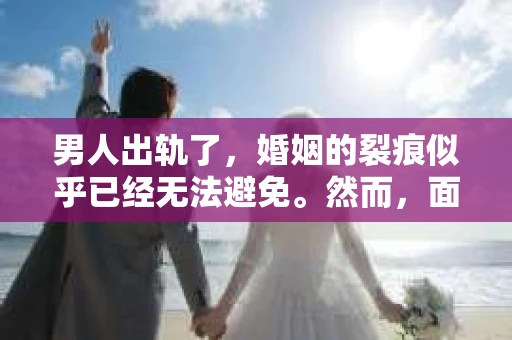 男人出轨了，婚姻的裂痕似乎已经无法避免。然而，面对这样的困境，我们是否真的无路可走？今天，就让我们一起来探讨一下，男人出轨了，我们该如何挽回他。