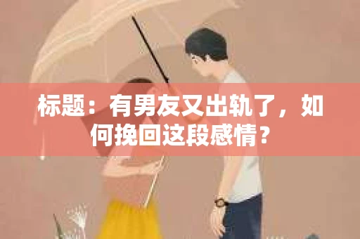 标题：有男友又出轨了，如何挽回这段感情？