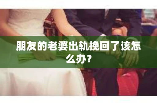 朋友的老婆出轨挽回了该怎么办？