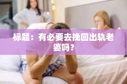 标题：有必要去挽回出轨老婆吗？
