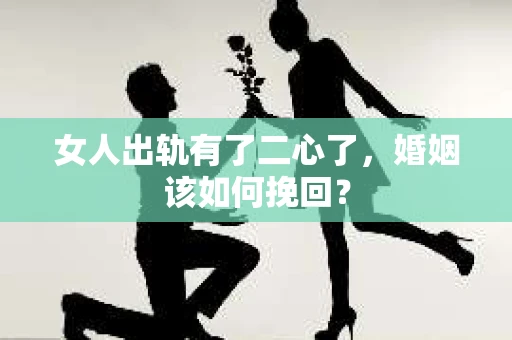 女人出轨有了二心了，婚姻该如何挽回？