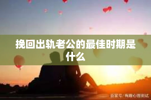 挽回出轨老公的最佳时期是什么