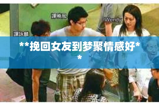 **挽回女友到梦聚情感好**