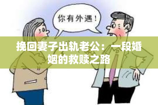 挽回妻子出轨老公:一段婚姻的救赎之路 挽回妻子出轨老公:一段婚姻的救赎之路