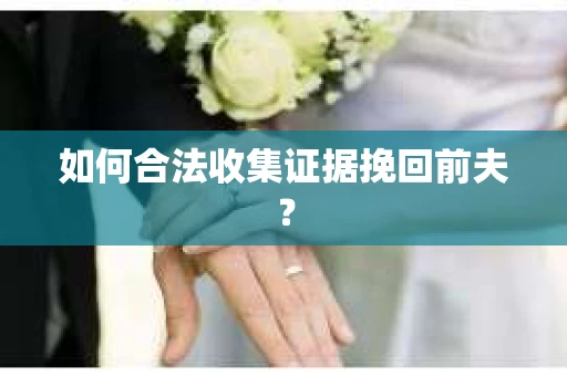 如何合法收集证据挽回前夫？