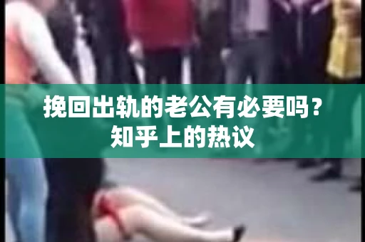挽回出轨的老公有必要吗？知乎上的热议