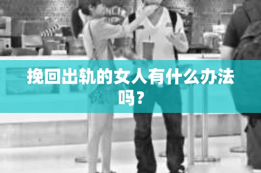 挽回出轨的女人有什么办法吗？