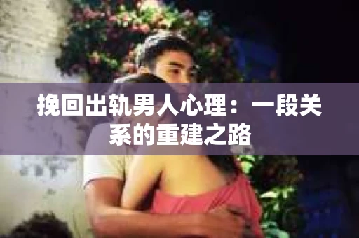 挽回出轨男人心理：一段关系的重建之路