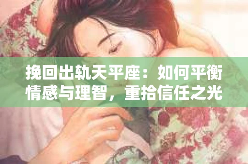 挽回出轨天平座：如何平衡情感与理智，重拾信任之光