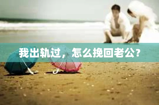 我出轨过，怎么挽回老公？