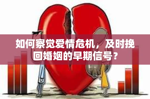 如何察觉爱情危机，及时挽回婚姻的早期信号？