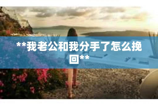 **我老公和我分手了怎么挽回**