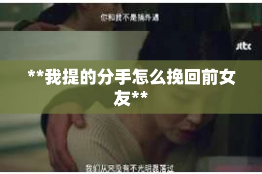 **我提的分手怎么挽回前女友**