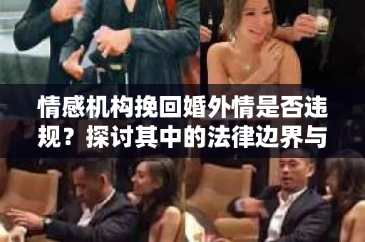 情感机构挽回婚外情是否违规？探讨其中的法律边界与伦理考量