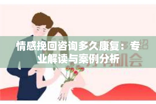 情感挽回咨询多久康复：专业解读与案例分析