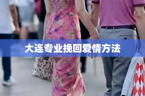大连专业挽回爱情方法
