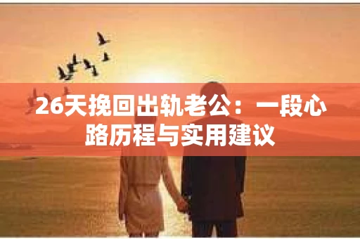 26天挽回出轨老公：一段心路历程与实用建议