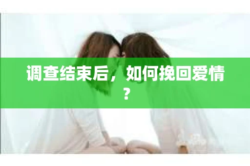 调查结束后，如何挽回爱情？